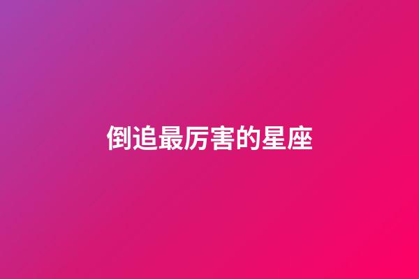 倒追最厉害的星座-第1张-星座运势-玄机派