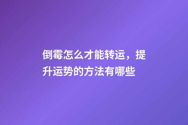 倒霉怎么才能转运，提升运势的方法有哪些
