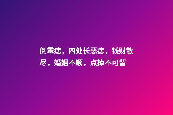 倒霉痣，四处长恶痣，钱财散尽，婚姻不顺，点掉不可留