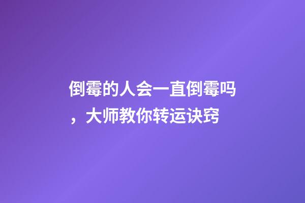 倒霉的人会一直倒霉吗，大师教你转运诀窍