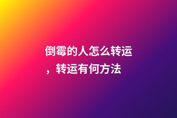 倒霉的人怎么转运，转运有何方法