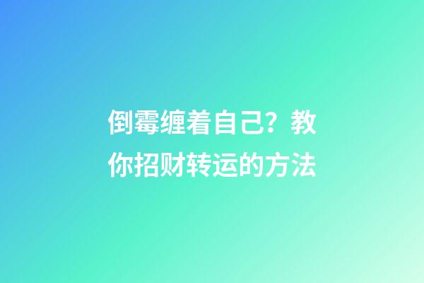 倒霉缠着自己？教你招财转运的方法