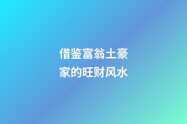 借鉴富翁土豪家的旺财风水