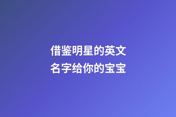 借鉴明星的英文名字给你的宝宝