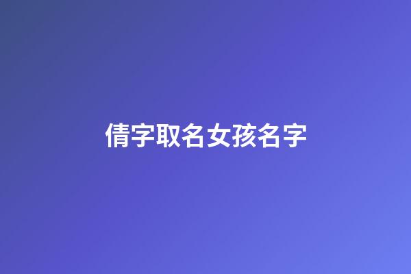倩字取名女孩名字(倩字取名好吗)-第1张-女孩起名-玄机派