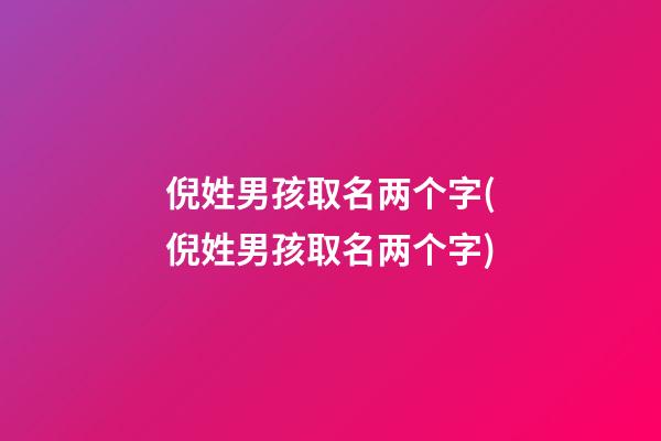 倪姓男孩取名两个字(倪姓男孩取名两个字)