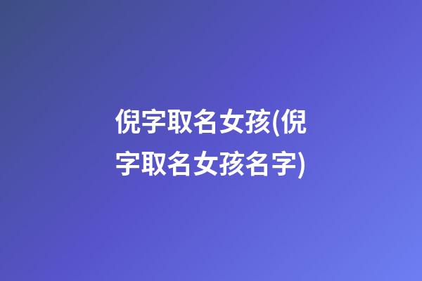 倪字取名女孩(倪字取名女孩名字)