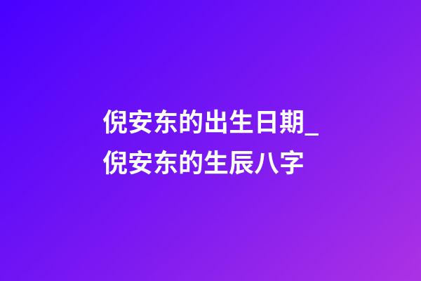 倪安东的出生日期_倪安东的生辰八字