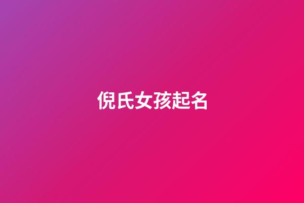 倪氏女孩起名(倪姓女孩有气质的名字)-第1张-女孩起名-玄机派