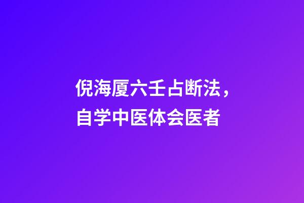 倪海厦六壬占断法，自学中医体会医者-第1张-观点-玄机派