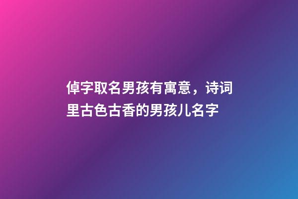 倬字取名男孩有寓意，诗词里古色古香的男孩儿名字-第1张-观点-玄机派