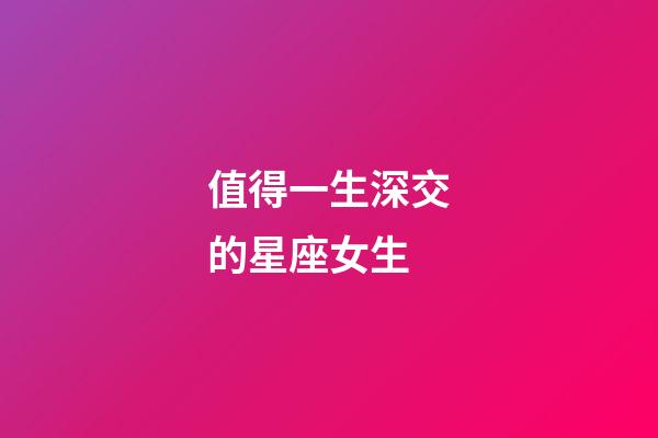 值得一生深交的星座女生-第1张-星座运势-玄机派