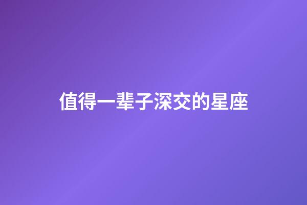 值得一辈子深交的星座