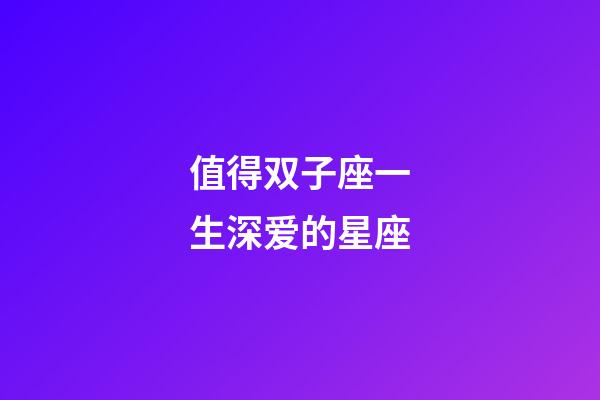 值得双子座一生深爱的星座-第1张-星座运势-玄机派