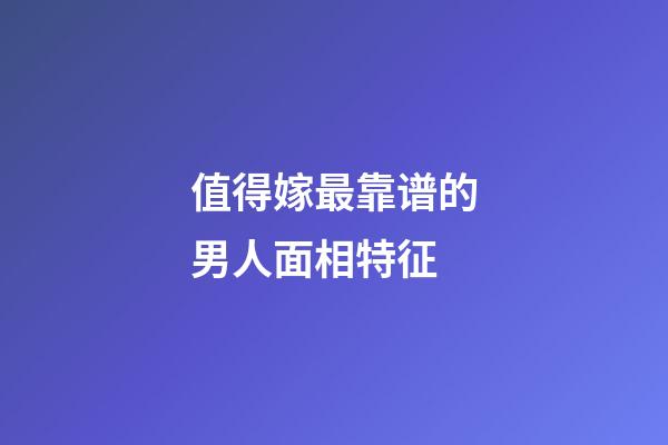 值得嫁最靠谱的男人面相特征