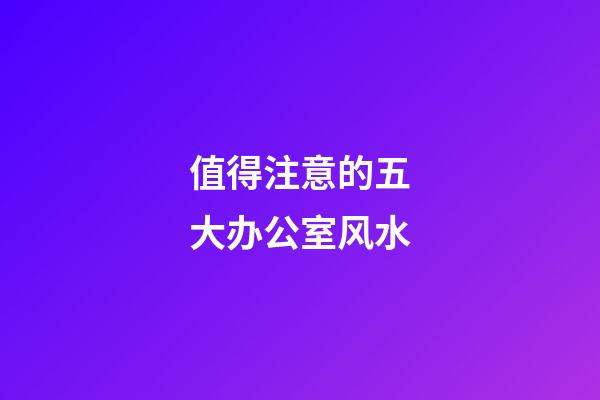 值得注意的五大办公室风水