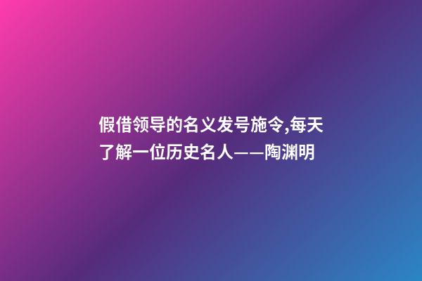 假借领导的名义发号施令,每天了解一位历史名人——陶渊明-第1张-观点-玄机派