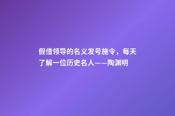 假借领导的名义发号施令，每天了解一位历史名人——陶渊明-第1张-观点-玄机派