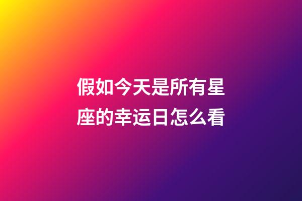 假如今天是所有星座的幸运日怎么看-第1张-星座运势-玄机派