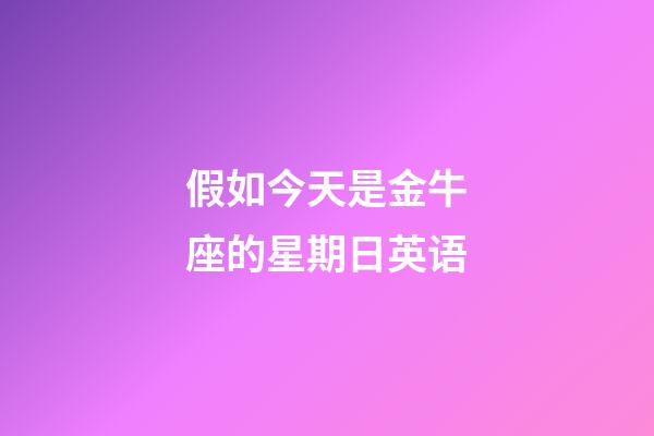 假如今天是金牛座的星期日英语-第1张-星座运势-玄机派