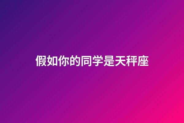 假如你的同学是天秤座-第1张-星座运势-玄机派