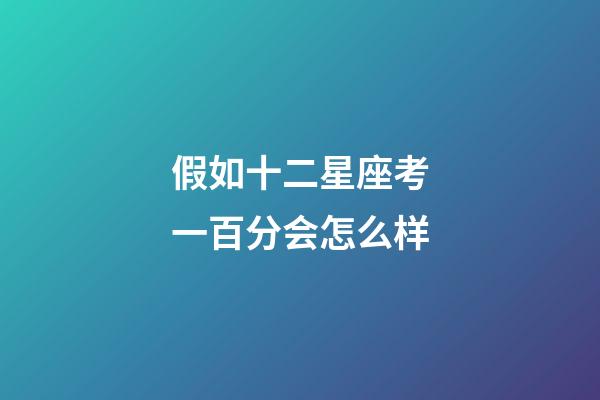 假如十二星座考一百分会怎么样-第1张-星座运势-玄机派