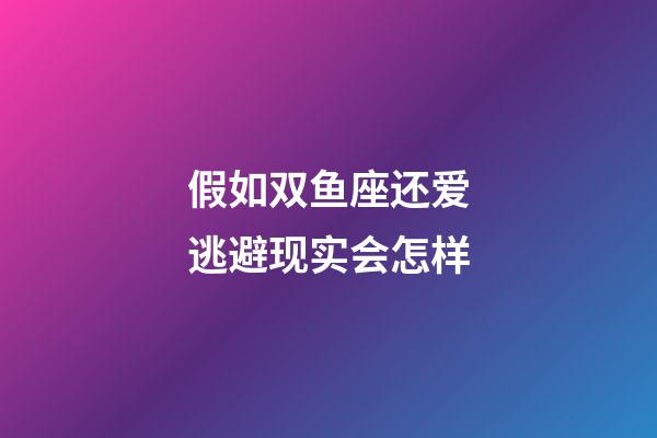 假如双鱼座还爱逃避现实会怎样-第1张-星座运势-玄机派