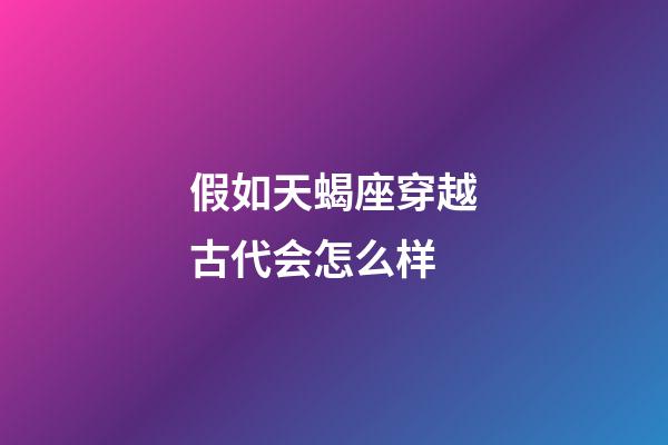 假如天蝎座穿越古代会怎么样