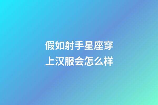 假如射手星座穿上汉服会怎么样-第1张-星座运势-玄机派