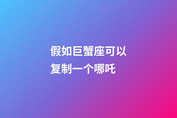 假如巨蟹座可以复制一个哪吒-第1张-星座运势-玄机派