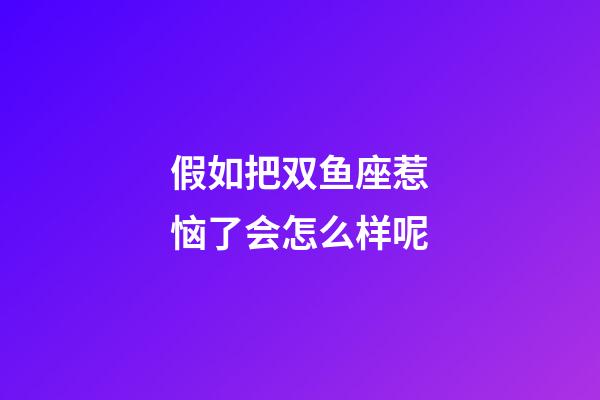 假如把双鱼座惹恼了会怎么样呢-第1张-星座运势-玄机派