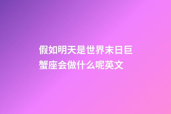 假如明天是世界末日巨蟹座会做什么呢英文-第1张-星座运势-玄机派