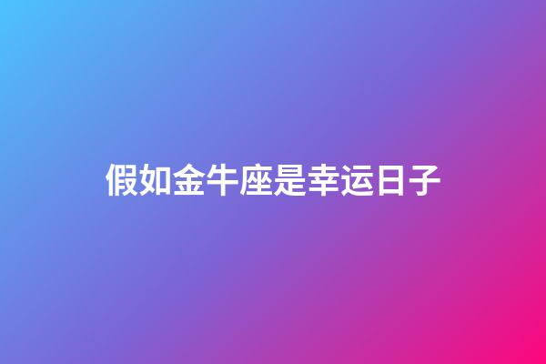 假如金牛座是幸运日子-第1张-星座运势-玄机派