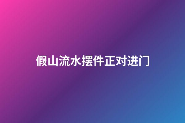 假山流水摆件正对进门