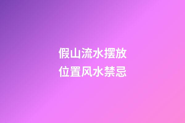 假山流水摆放位置风水禁忌