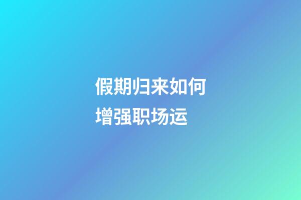 假期归来如何增强职场运