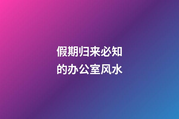 假期归来必知的办公室风水