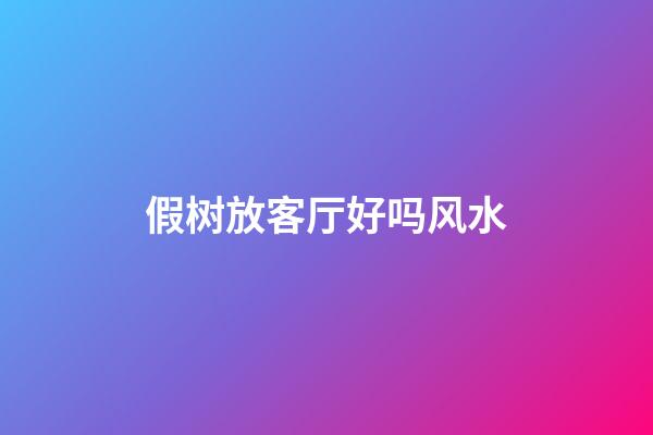 假树放客厅好吗风水