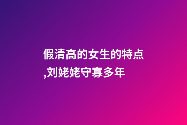假清高的女生的特点,刘姥姥守寡多年-第1张-观点-玄机派