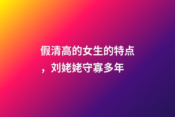 假清高的女生的特点，刘姥姥守寡多年-第1张-观点-玄机派