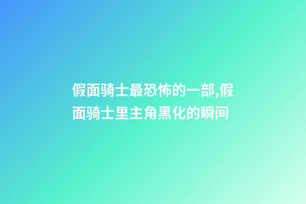 假面骑士最恐怖的一部,假面骑士里主角黑化的瞬间-第1张-观点-玄机派