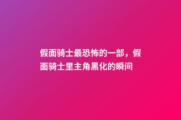 假面骑士最恐怖的一部，假面骑士里主角黑化的瞬间-第1张-观点-玄机派