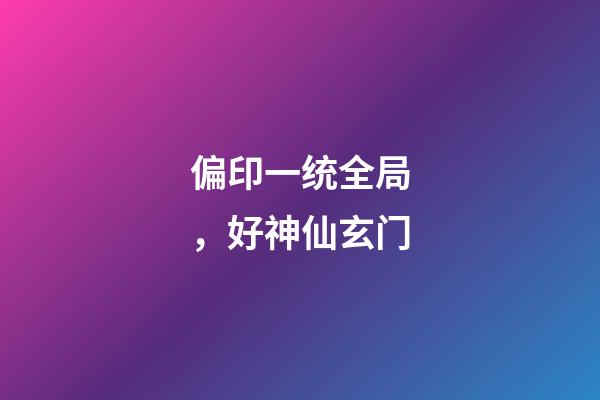 偏印一统全局，好神仙玄门