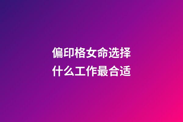 偏印格女命选择什么工作最合适