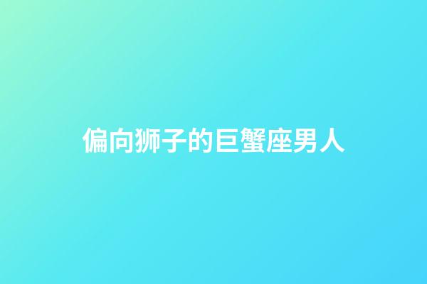 偏向狮子的巨蟹座男人-第1张-星座运势-玄机派