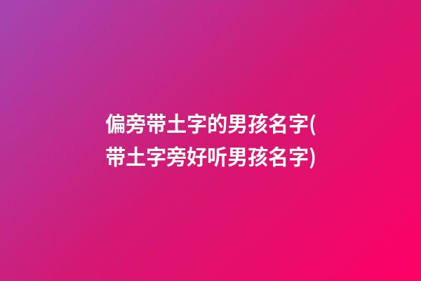 偏旁带土字的男孩名字(带土字旁好听男孩名字)