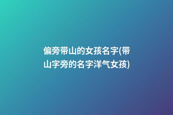 偏旁带山的女孩名字(带山字旁的名字洋气女孩)