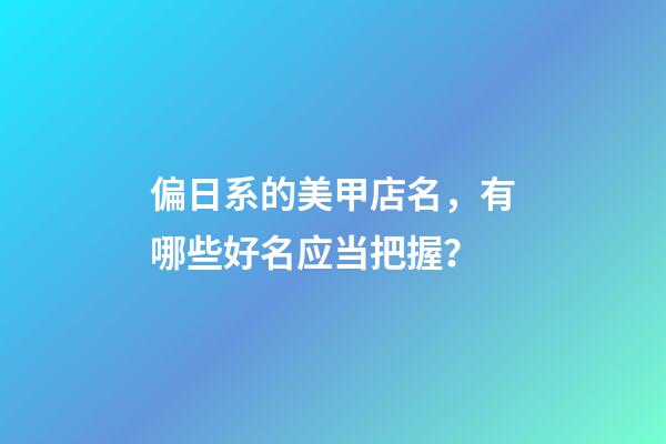 偏日系的美甲店名，有哪些好名应当把握？