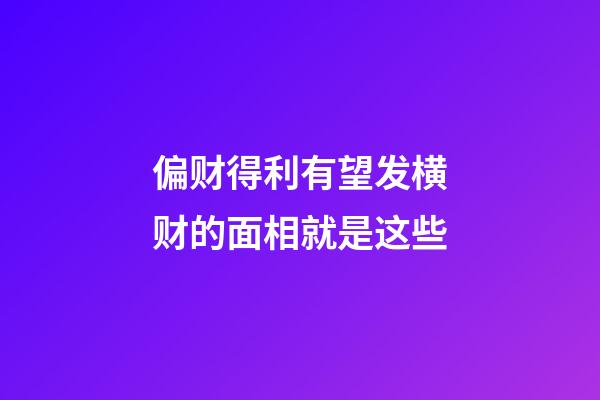 偏财得利有望发横财的面相就是这些
