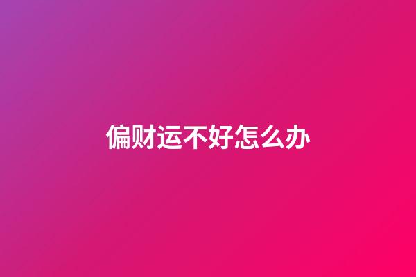 偏财运不好怎么办